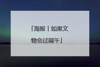 海报丨如果文物会过端午