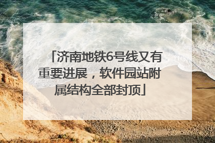 济南地铁6号线又有重要进展，软件园站附属结构全部封顶
