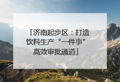 济南起步区：打造饮料生产“一件事”高效审批通道