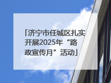 济宁市任城区扎实开展2025年“路政宣传月”活动