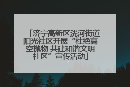济宁高新区洸河街道阳光社区开展“杜绝高空抛物 共建和谐文明社区”宣传活动