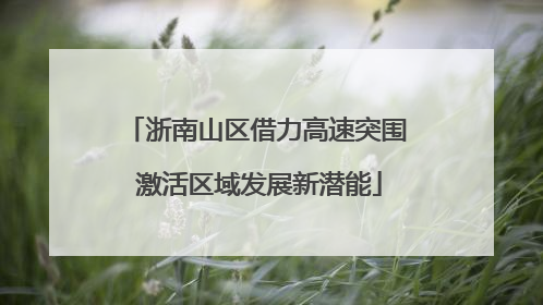 浙南山区借力高速突围 激活区域发展新潜能
