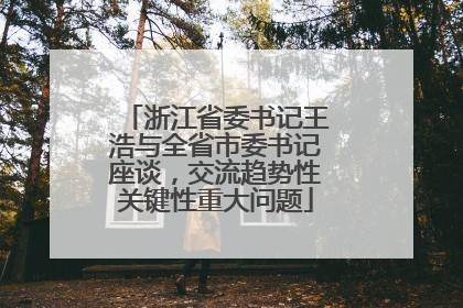 浙江省委书记王浩与全省市委书记座谈，交流趋势性关键性重大问题