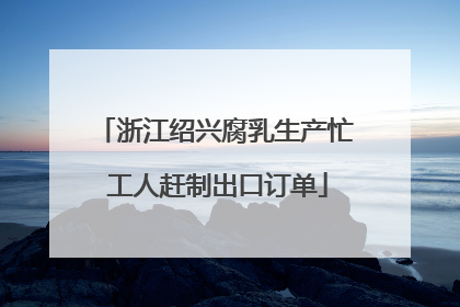 浙江绍兴腐乳生产忙 工人赶制出口订单
