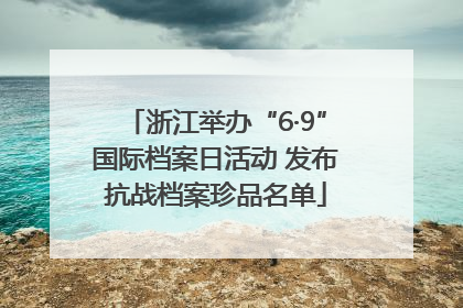 浙江举办“6·9”国际档案日活动 发布抗战档案珍品名单