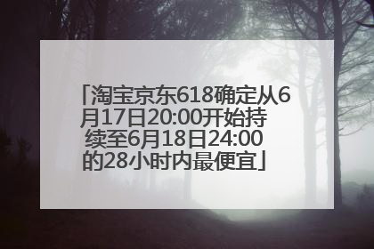 淘宝京东618确定从6月17日20:00开始持续至6月18日24:00的28小时内最便宜