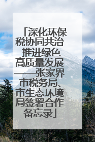 深化环保税协同共治 推进绿色高质量发展——张家界市税务局、市生态环境局签署合作备忘录