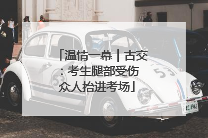 温情一幕｜古交：考生腿部受伤 众人抬进考场