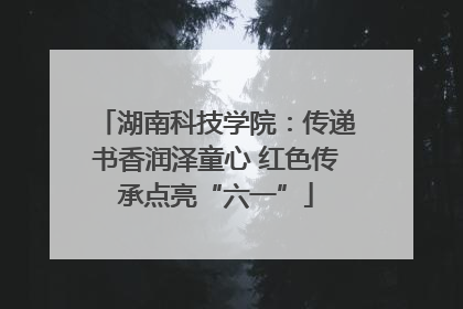 湖南科技学院：传递书香润泽童心 红色传承点亮“六一”