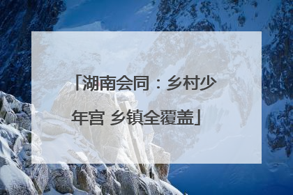 湖南会同：乡村少年宫 乡镇全覆盖