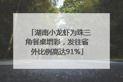 湖南小龙虾为珠三角餐桌增彩，发往省外比例高达91%