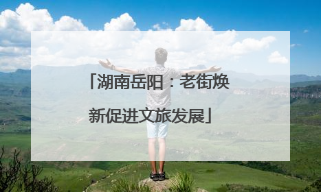 湖南岳阳：老街焕新促进文旅发展