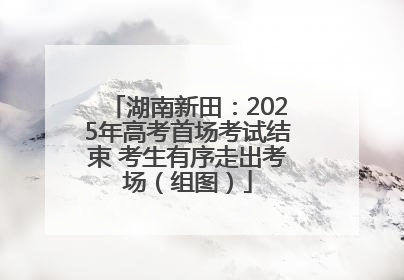 湖南新田：2025年高考首场考试结束 考生有序走出考场（组图）