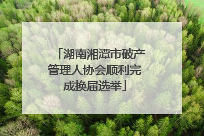 湖南湘潭市破产管理人协会顺利完成换届选举