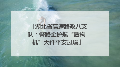 湖北省高速路政八支队：警路企护航“盾构机”大件平安过境