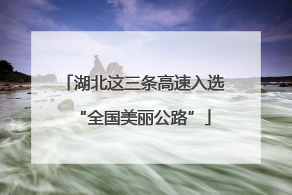 湖北这三条高速入选“全国美丽公路”