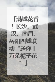 满城花香！长沙、武汉、南昌、岳阳四城联动“送你十万朵栀子花”