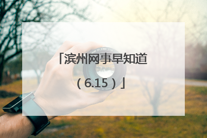 滨州网事早知道（6.15）