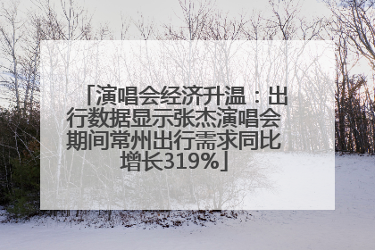 演唱会经济升温：出行数据显示张杰演唱会期间常州出行需求同比增长319%