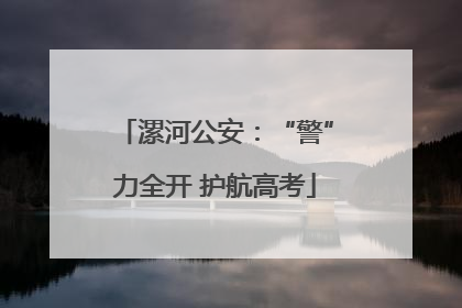 漯河公安：“警”力全开 护航高考