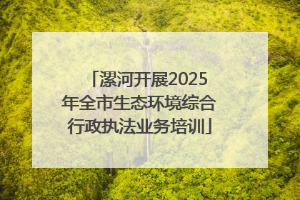 漯河开展2025年全市生态环境综合行政执法业务培训