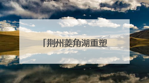 荆州菱角湖重塑鸟类栖息环境