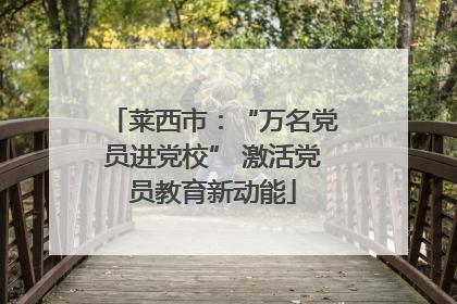 莱西市：“万名党员进党校” 激活党员教育新动能
