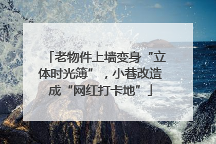 老物件上墙变身“立体时光簿”，小巷改造成“网红打卡地”