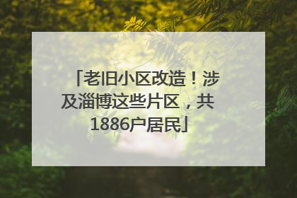 老旧小区改造！涉及淄博这些片区，共1886户居民