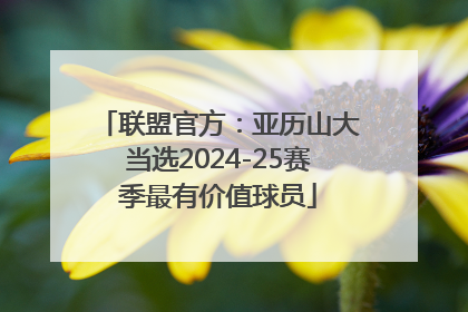 联盟官方：亚历山大当选2024-25赛季最有价值球员