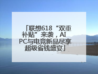联想618“双重补贴”来袭，AI PC与电竞新品尽享超级省钱盛宴