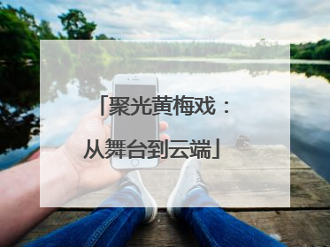 聚光黄梅戏：从舞台到云端