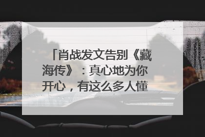 肖战发文告别《藏海传》：真心地为你开心，有这么多人懂你，导演回应“是否有第二季”
