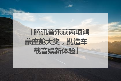 腾讯音乐获两项鸿蒙座舱大奖，携造车载音娱新体验