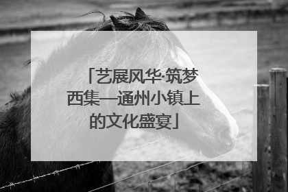 艺展风华·筑梦西集—通州小镇上的文化盛宴