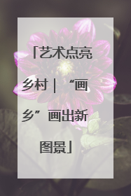 艺术点亮乡村｜“画乡”画出新图景