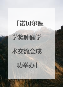 诺贝尔医学奖肿瘤学术交流会成功举办