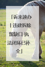 诉来速办丨违建拆除留缺口 执法闭环已补全