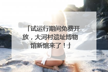 试运行期间免费开放，大河村遗址博物馆新馆来了！