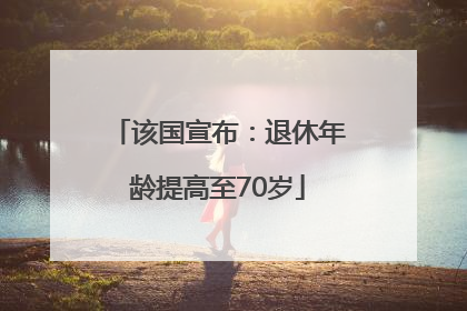 该国宣布：退休年龄提高至70岁