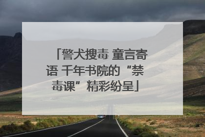 警犬搜毒 童言寄语 千年书院的“禁毒课”精彩纷呈