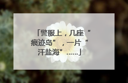 警服上，几座“痕迹岛”，一片“汗盐海”……