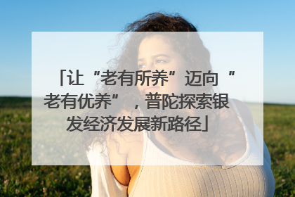 让“老有所养”迈向“老有优养”，普陀探索银发经济发展新路径