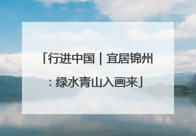 行进中国｜宜居锦州：绿水青山入画来
