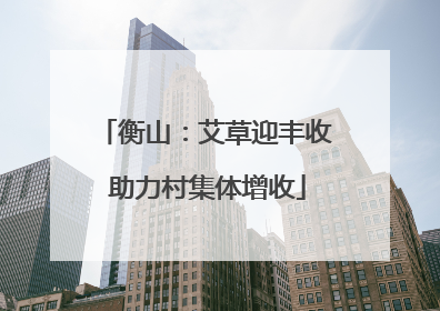 衡山：艾草迎丰收 助力村集体增收
