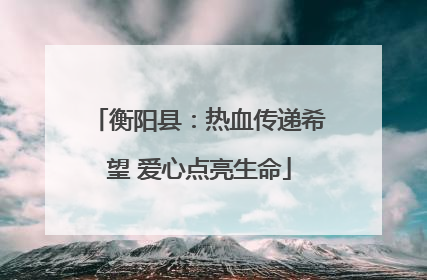 衡阳县：热血传递希望 爱心点亮生命