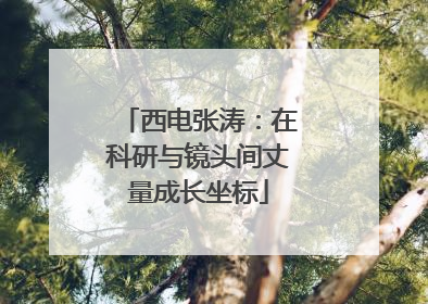 西电张涛：在科研与镜头间丈量成长坐标