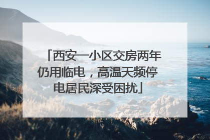 西安一小区交房两年仍用临电，高温天频停电居民深受困扰
