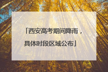 西安高考期间降雨，具体时段区域公布