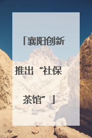 襄阳创新推出“社保茶馆”